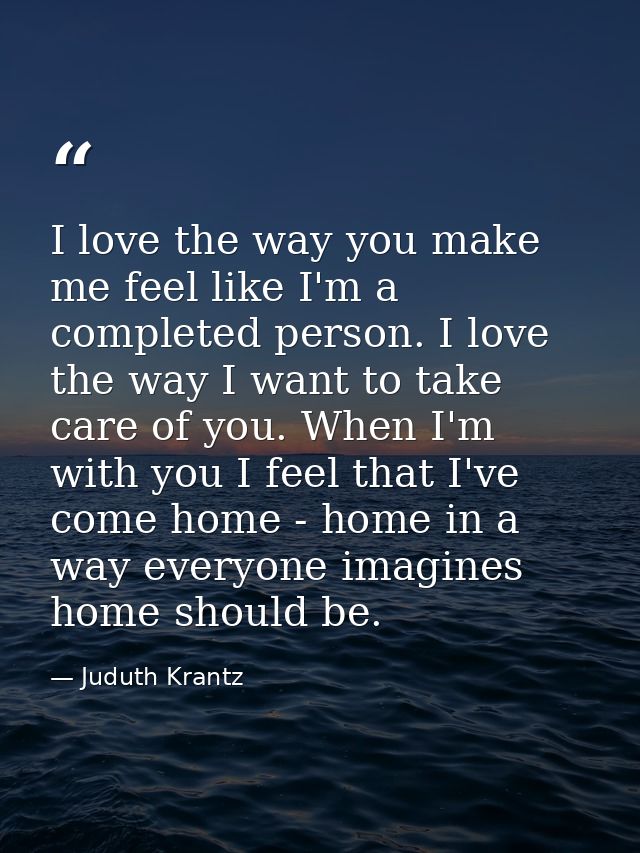 I love the way you make me feel like I'm a completed person. I love the way I want to take care of you. When I'm with yo — Juduth Krantz
