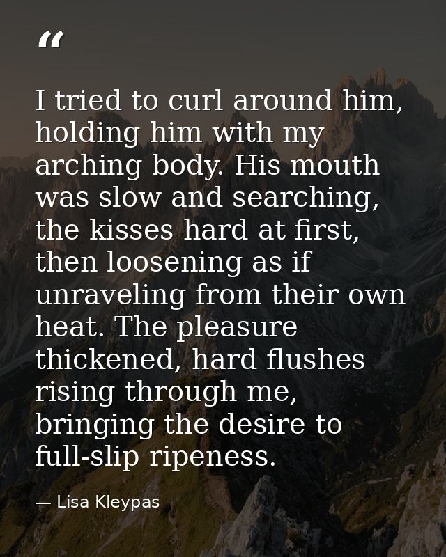 I tried to curl around him, holding him with my arching body. His mouth was slow and searching, the kisses hard at first — Lisa Kleypas