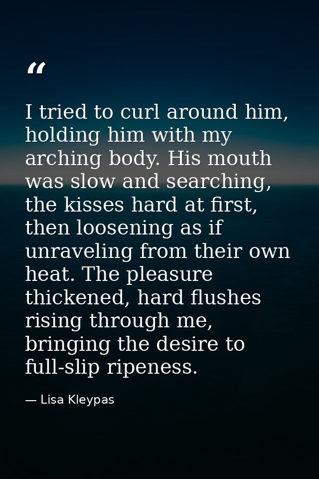 I tried to curl around him, holding him with my arching body. His mouth was slow and searching, the kisses hard at first — Lisa Kleypas