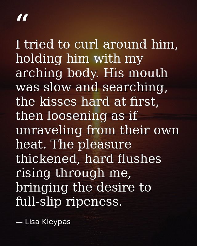 I tried to curl around him, holding him with my arching body. His mouth was slow and searching, the kisses hard at first — Lisa Kleypas