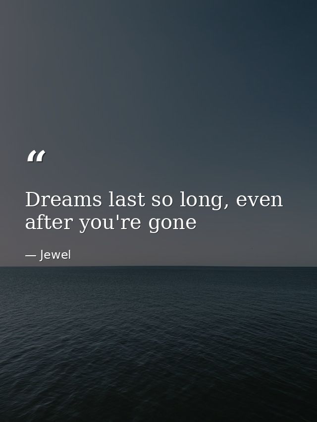 Dreams last so long, even after you're gone — Jewel