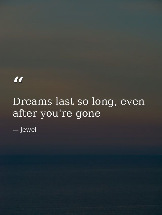 Dreams last so long, even after you're gone — Jewel