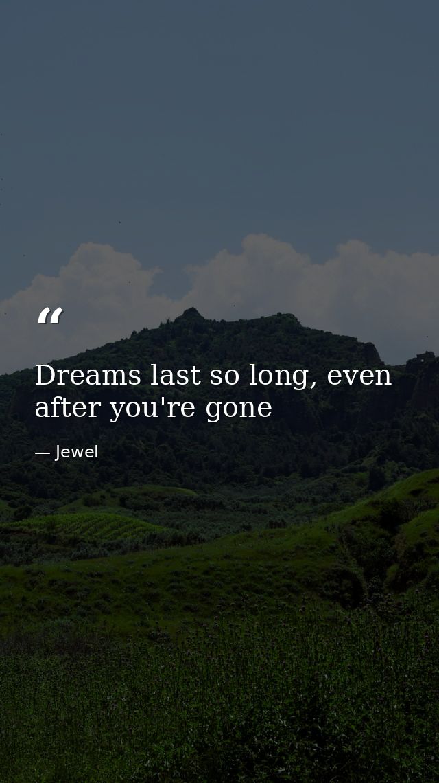 Dreams last so long, even after you're gone — Jewel