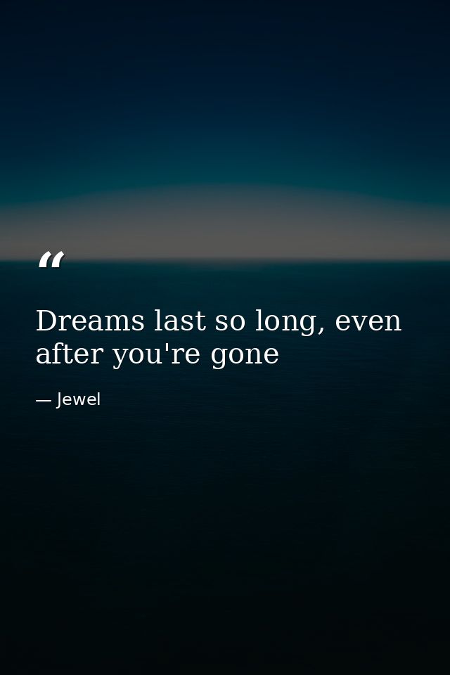 Dreams last so long, even after you're gone — Jewel