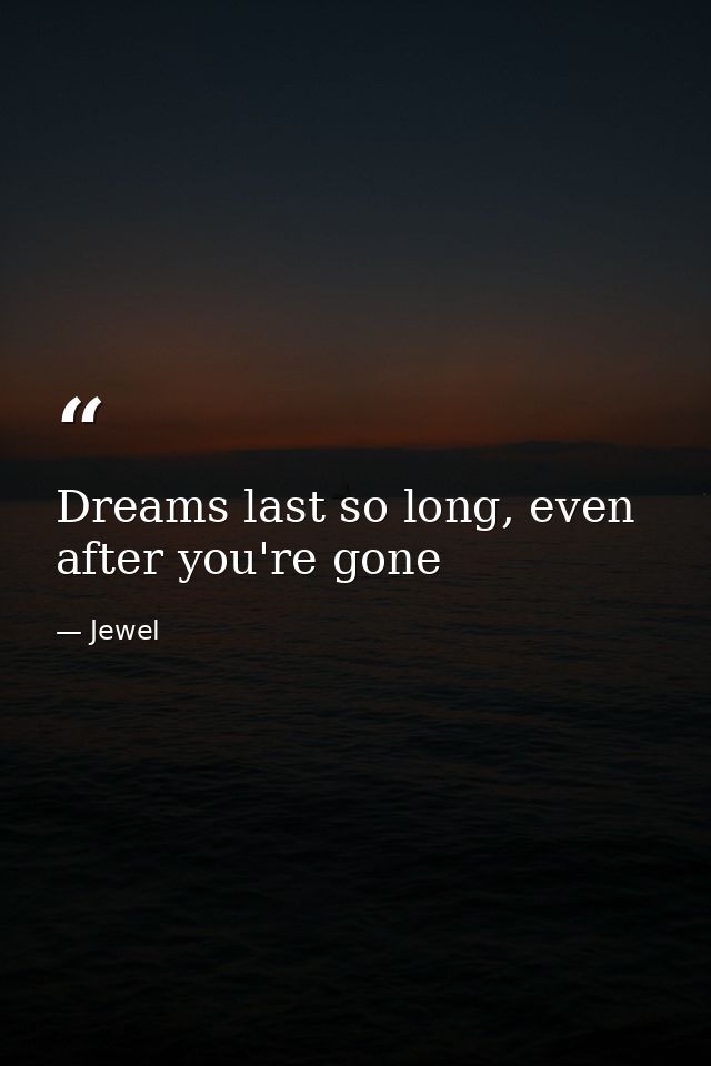 Dreams last so long, even after you're gone — Jewel