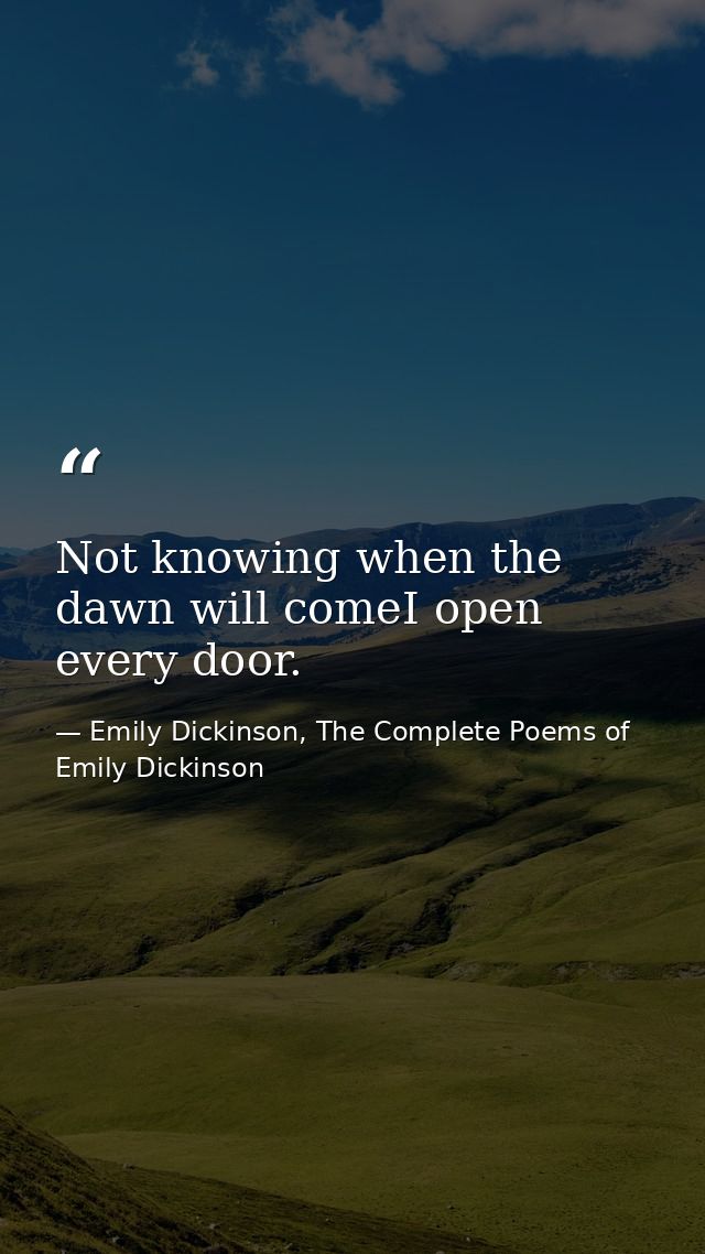 Not knowing when the dawn will comeI open every door. — Emily Dickinson, The Complete Poems of Emily Dickinson