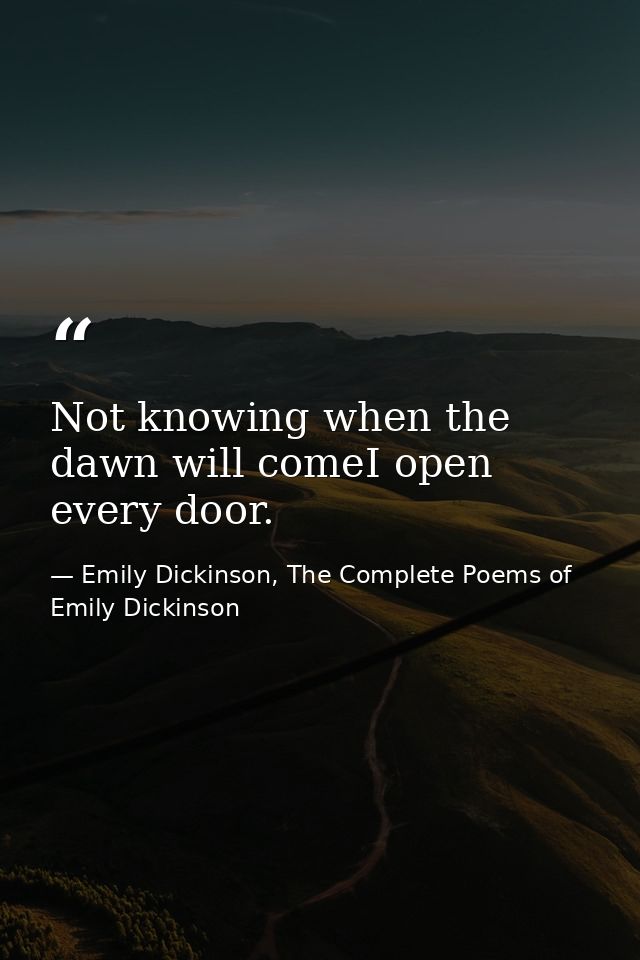 Not knowing when the dawn will comeI open every door. — Emily Dickinson, The Complete Poems of Emily Dickinson
