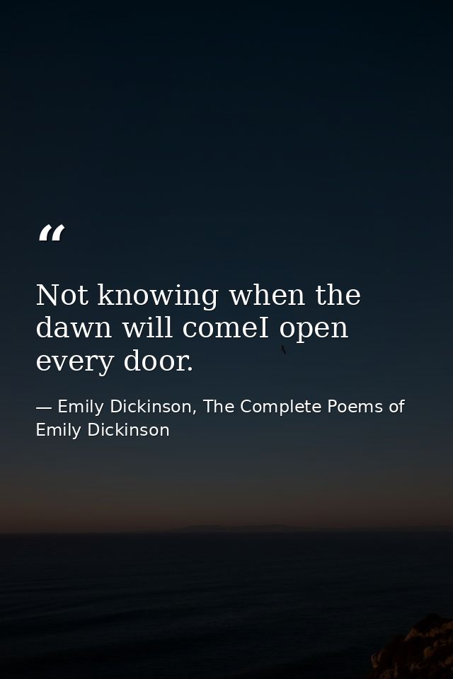 Not knowing when the dawn will comeI open every door. — Emily Dickinson, The Complete Poems of Emily Dickinson