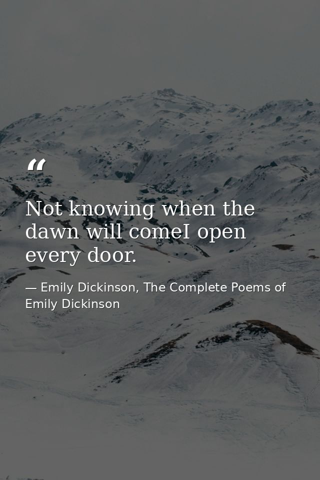 Not knowing when the dawn will comeI open every door. — Emily Dickinson, The Complete Poems of Emily Dickinson
