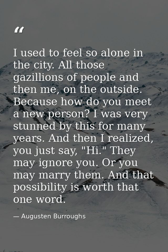 I used to feel so alone in the city. All those gazillions of people and then me, on the outside. Because how do you meet — Augusten Burroughs
