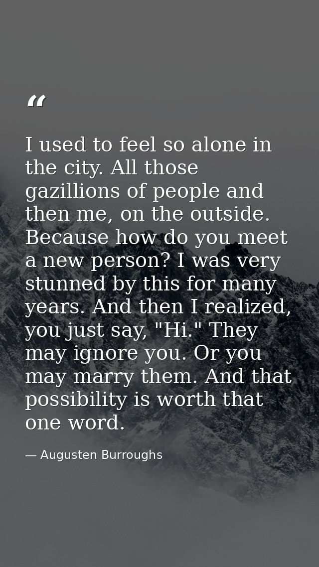 I used to feel so alone in the city. All those gazillions of people and then me, on the outside. Because how do you meet — Augusten Burroughs