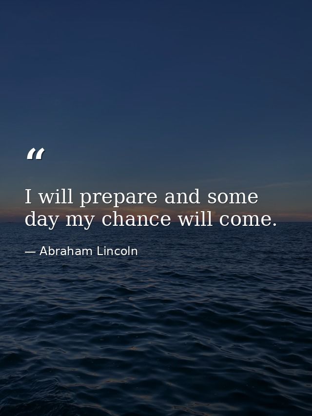 I will prepare and some day my chance will come. — Abraham Lincoln