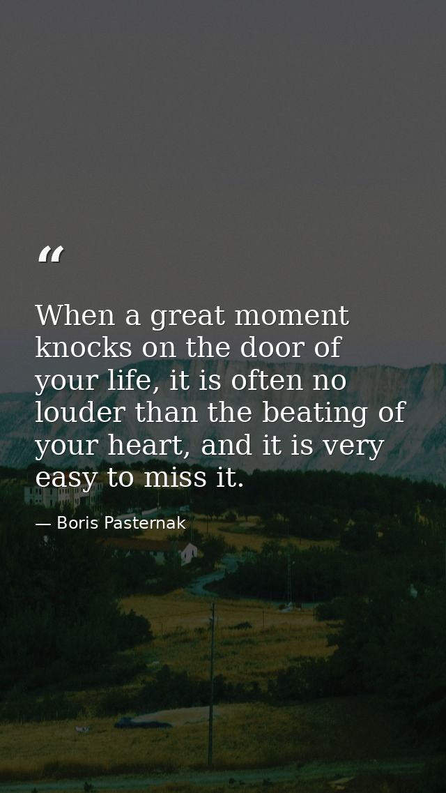 When a great moment knocks on the door of your life, it is often no louder than the beating of your heart, and it is ver — Boris Pasternak