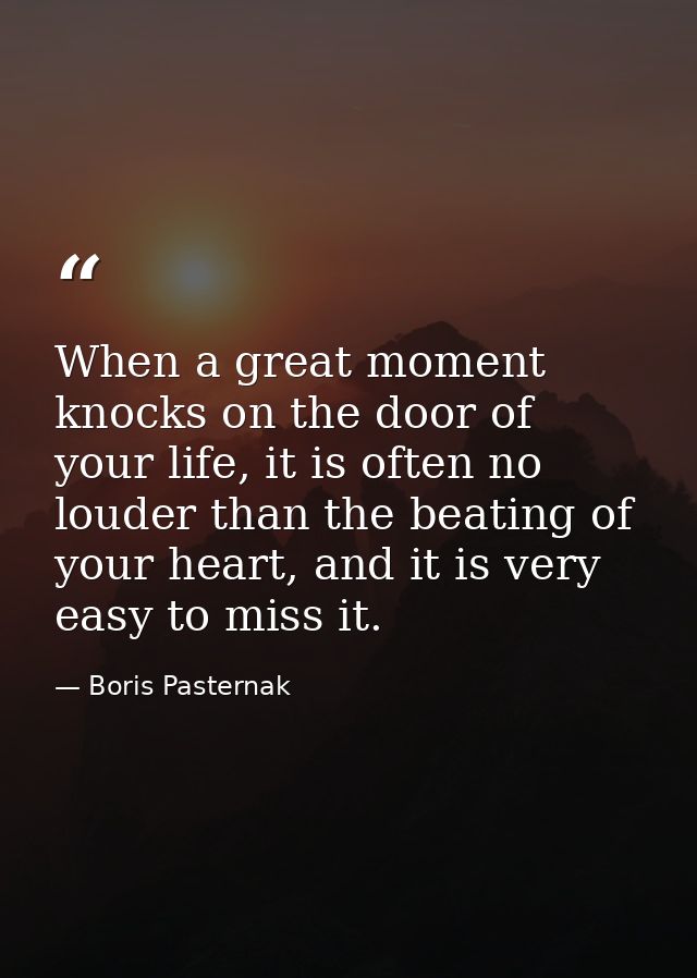 When a great moment knocks on the door of your life, it is often no louder than the beating of your heart, and it is ver — Boris Pasternak