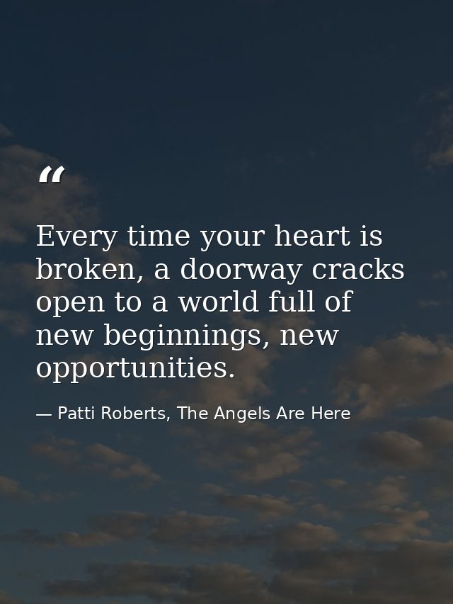 Every time your heart is broken, a doorway cracks open to a world full of new beginnings, new opportunities. — Patti Roberts, The Angels Are Here