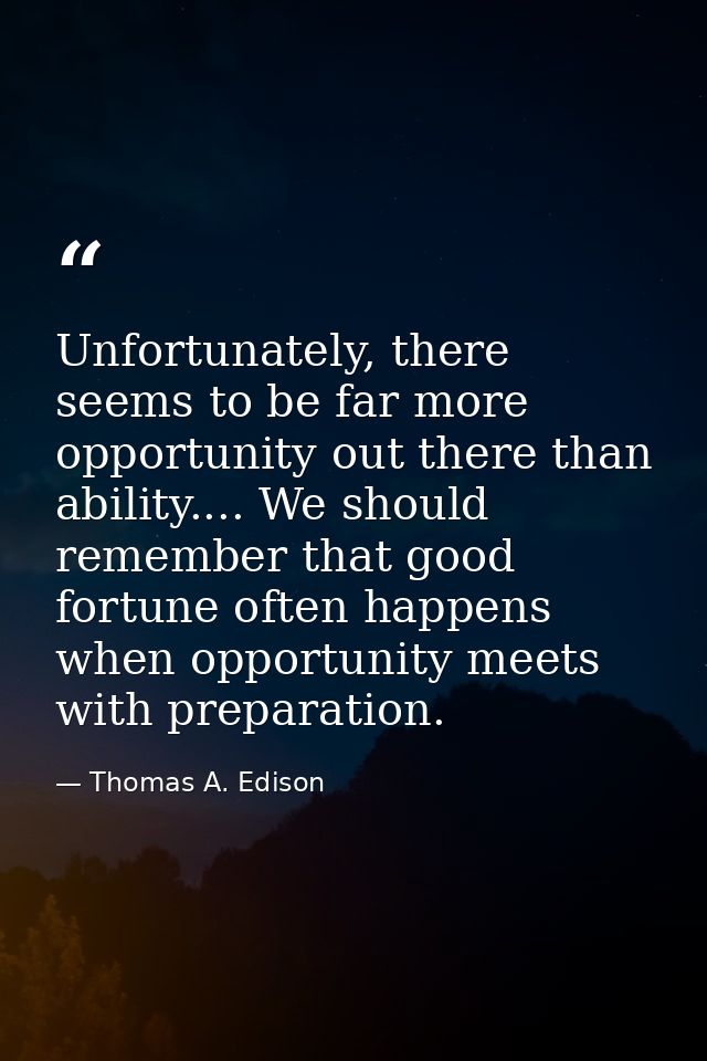 Unfortunately, there seems to be far more opportunity out there than ability.... We should remember that good fortune of — Thomas A. Edison