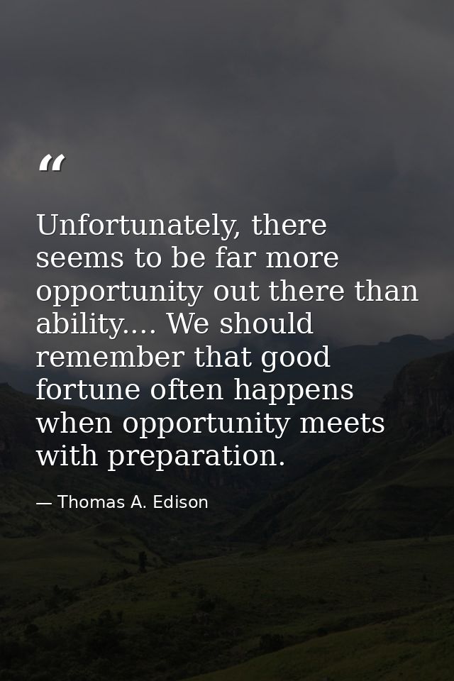Unfortunately, there seems to be far more opportunity out there than ability.... We should remember that good fortune of — Thomas A. Edison