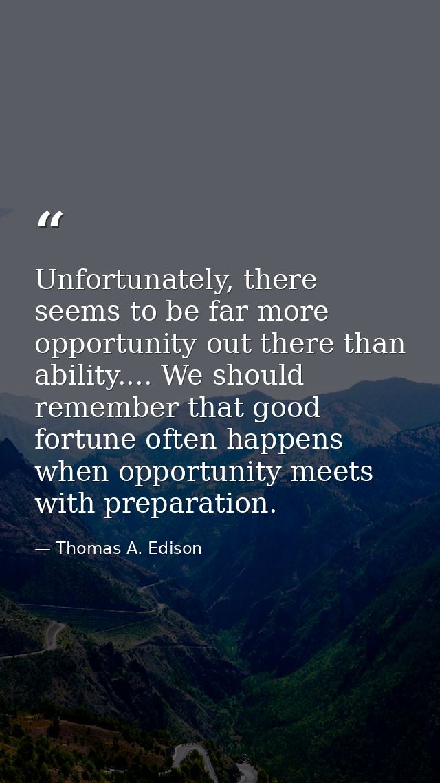 Unfortunately, there seems to be far more opportunity out there than ability.... We should remember that good fortune of — Thomas A. Edison