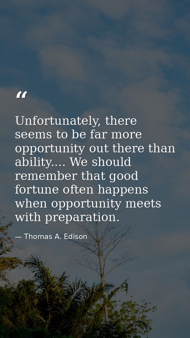 Unfortunately, there seems to be far more opportunity out there than ability.... We should remember that good fortune of — Thomas A. Edison
