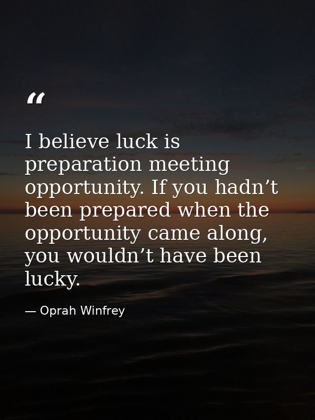 I believe luck is preparation meeting opportunity. If you hadn’t been prepared when the opportunity came along, you woul — Oprah Winfrey