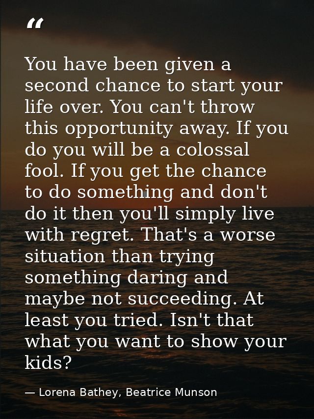 You have been given a second chance to start your life over. You can't throw this opportunity away. If you do you will b — Lorena Bathey, Beatrice Munson