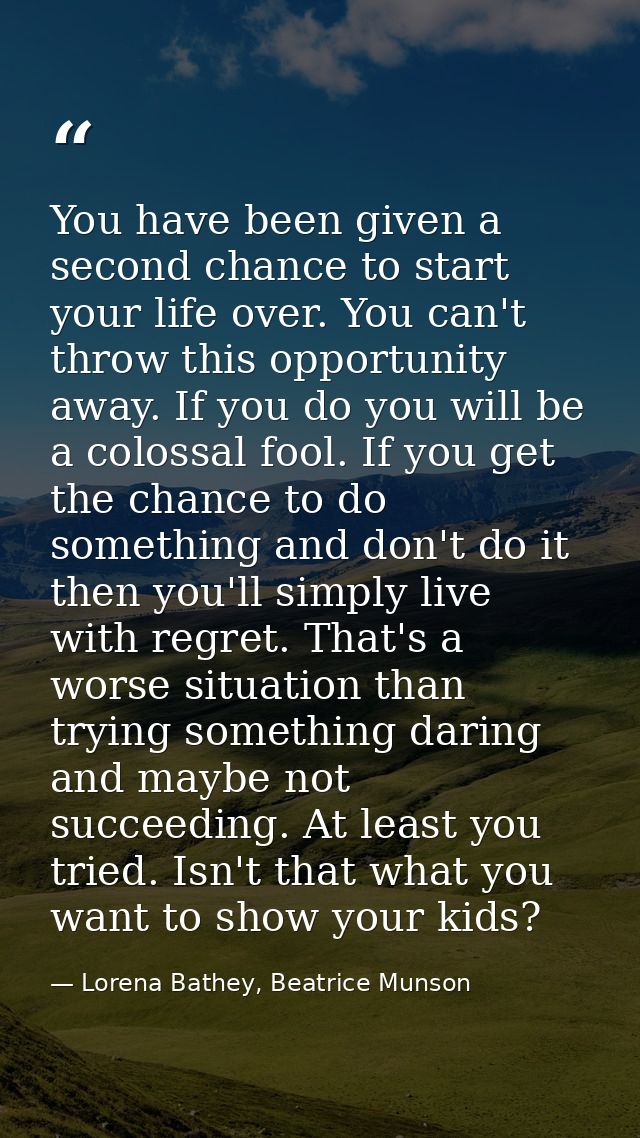 You have been given a second chance to start your life over. You can't throw this opportunity away. If you do you will b — Lorena Bathey, Beatrice Munson