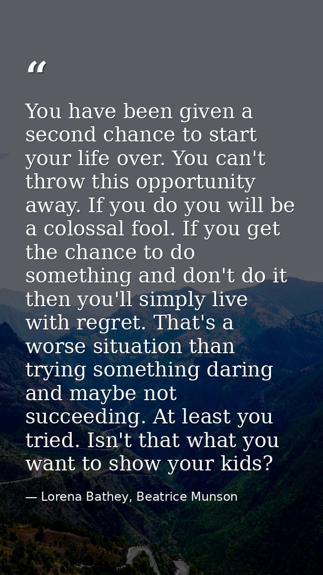You have been given a second chance to start your life over. You can't throw this opportunity away. If you do you will b — Lorena Bathey, Beatrice Munson