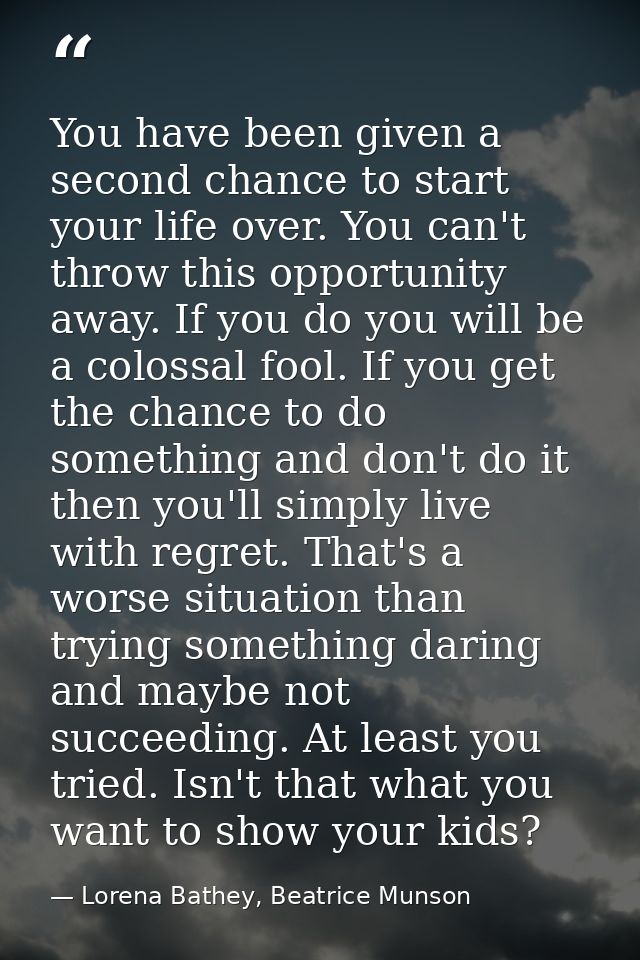 You have been given a second chance to start your life over. You can't throw this opportunity away. If you do you will b — Lorena Bathey, Beatrice Munson