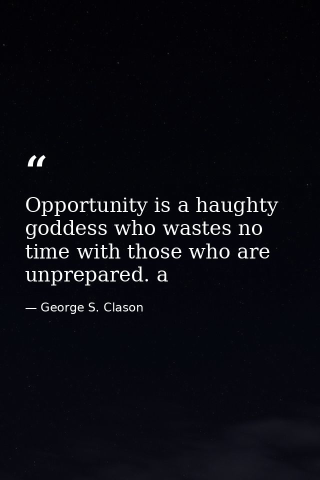 Opportunity is a haughty goddess who wastes no time with those who are unprepared. a — George S. Clason