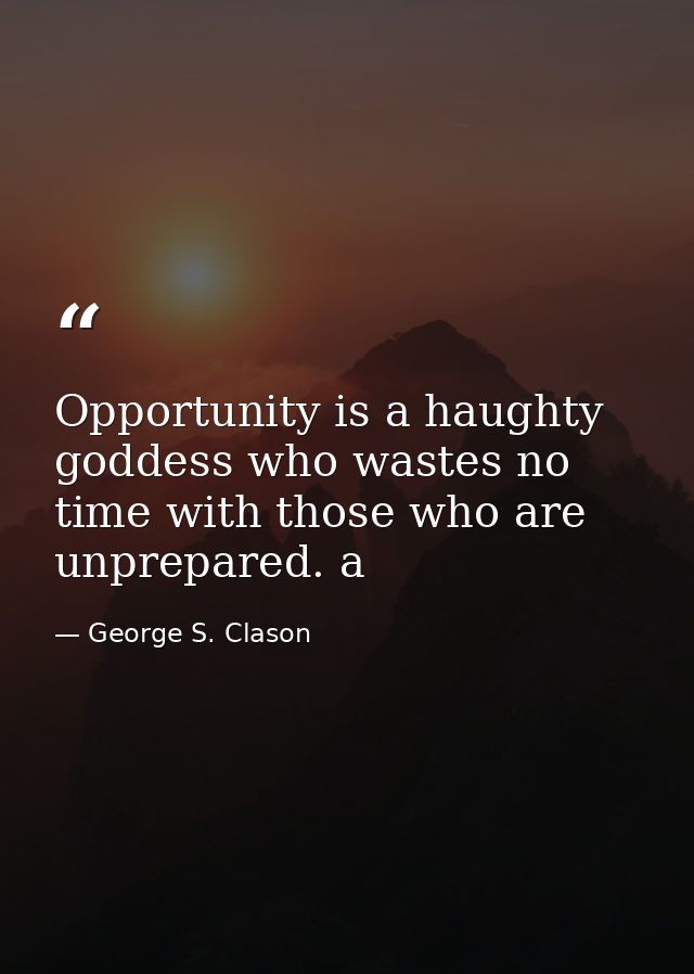 Opportunity is a haughty goddess who wastes no time with those who are unprepared. a — George S. Clason