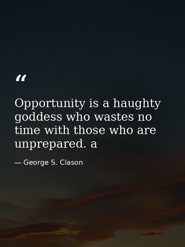 Opportunity is a haughty goddess who wastes no time with those who are unprepared. a — George S. Clason