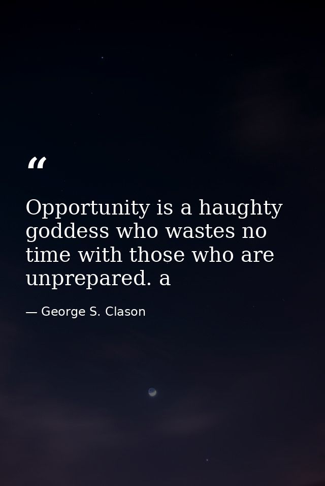Opportunity is a haughty goddess who wastes no time with those who are unprepared. a — George S. Clason