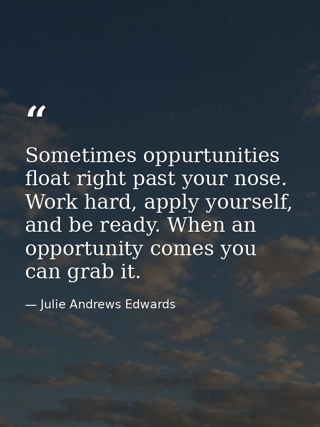 Sometimes oppurtunities float right past your nose. Work hard, apply yourself, and be ready. When an opportunity comes y — Julie Andrews Edwards