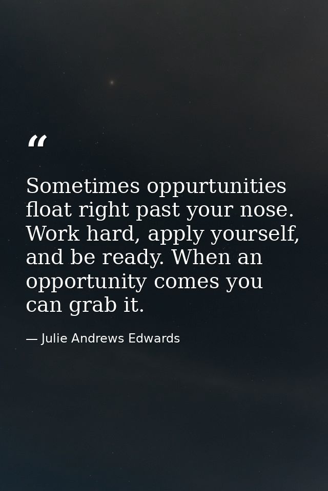 Sometimes oppurtunities float right past your nose. Work hard, apply yourself, and be ready. When an opportunity comes y — Julie Andrews Edwards