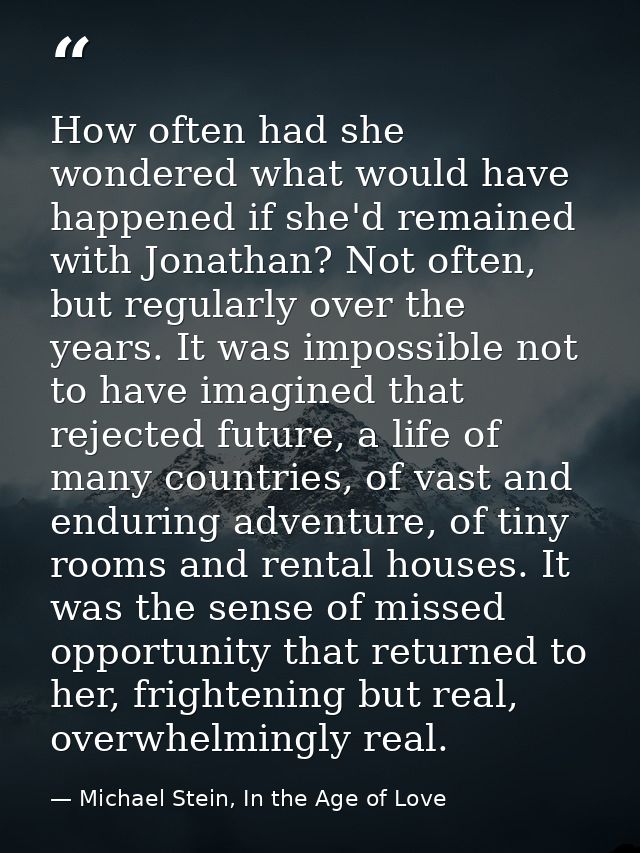 How often had she wondered what would have happened if she'd remained with Jonathan? Not often, but regularly over the y — Michael Stein, In the Age of Love