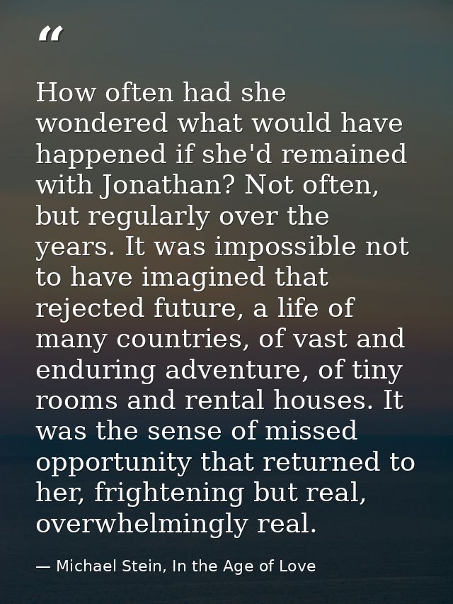 How often had she wondered what would have happened if she'd remained with Jonathan? Not often, but regularly over the y — Michael Stein, In the Age of Love
