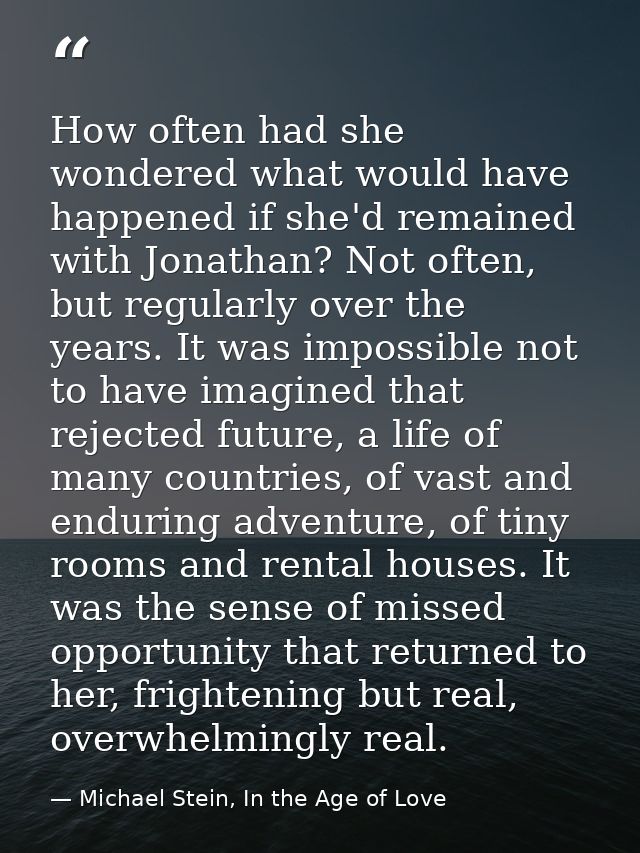 How often had she wondered what would have happened if she'd remained with Jonathan? Not often, but regularly over the y — Michael Stein, In the Age of Love