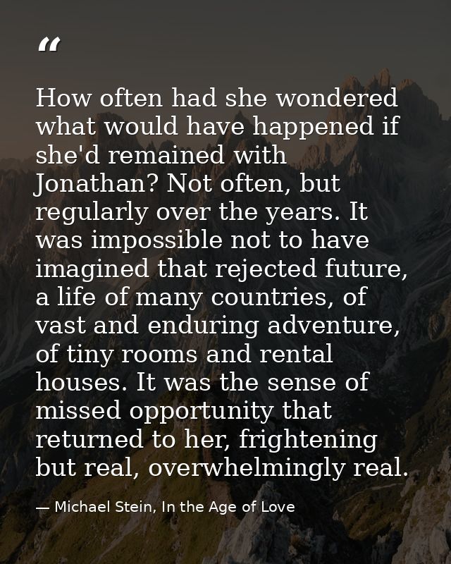 How often had she wondered what would have happened if she'd remained with Jonathan? Not often, but regularly over the y — Michael Stein, In the Age of Love