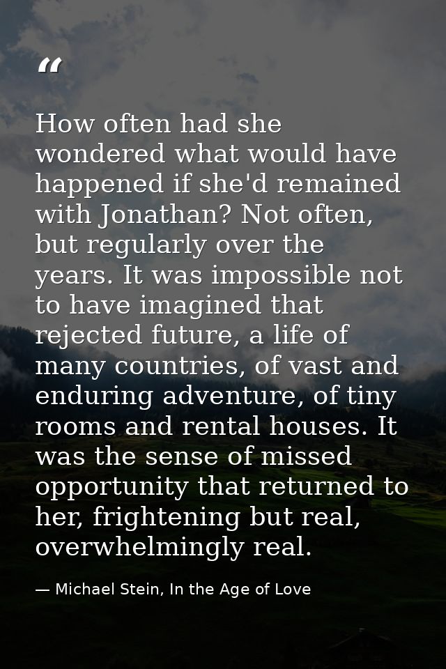 How often had she wondered what would have happened if she'd remained with Jonathan? Not often, but regularly over the y — Michael Stein, In the Age of Love