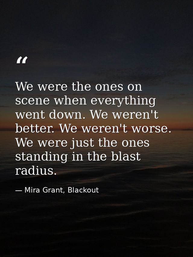 We were the ones on scene when everything went down. We weren't better. We weren't worse. We were just the ones standing — Mira Grant, Blackout
