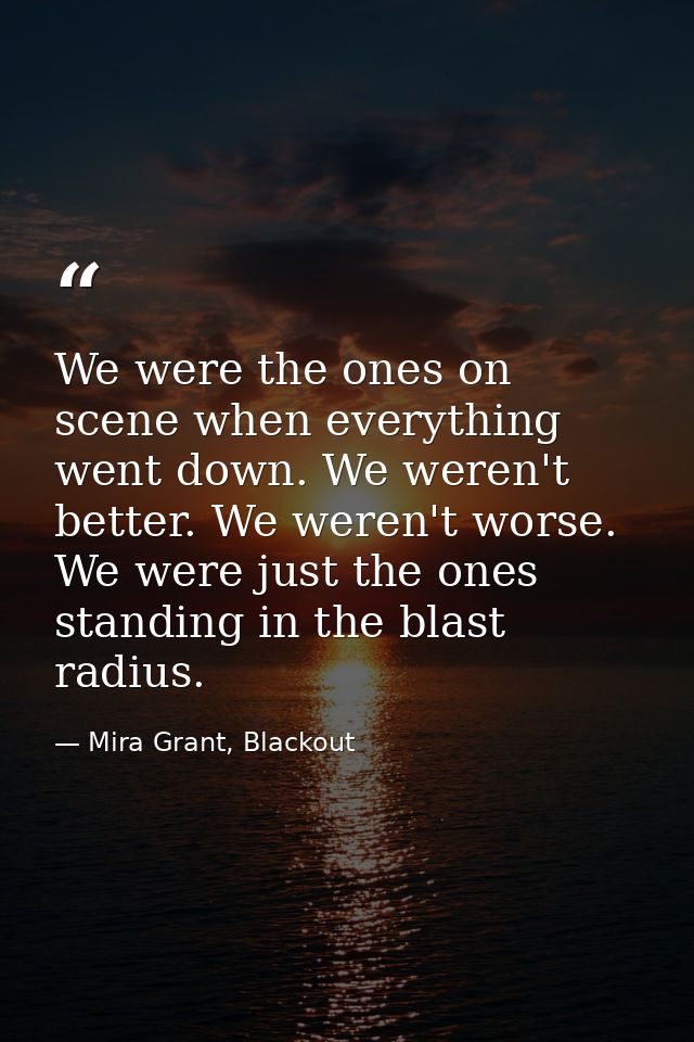 We were the ones on scene when everything went down. We weren't better. We weren't worse. We were just the ones standing — Mira Grant, Blackout