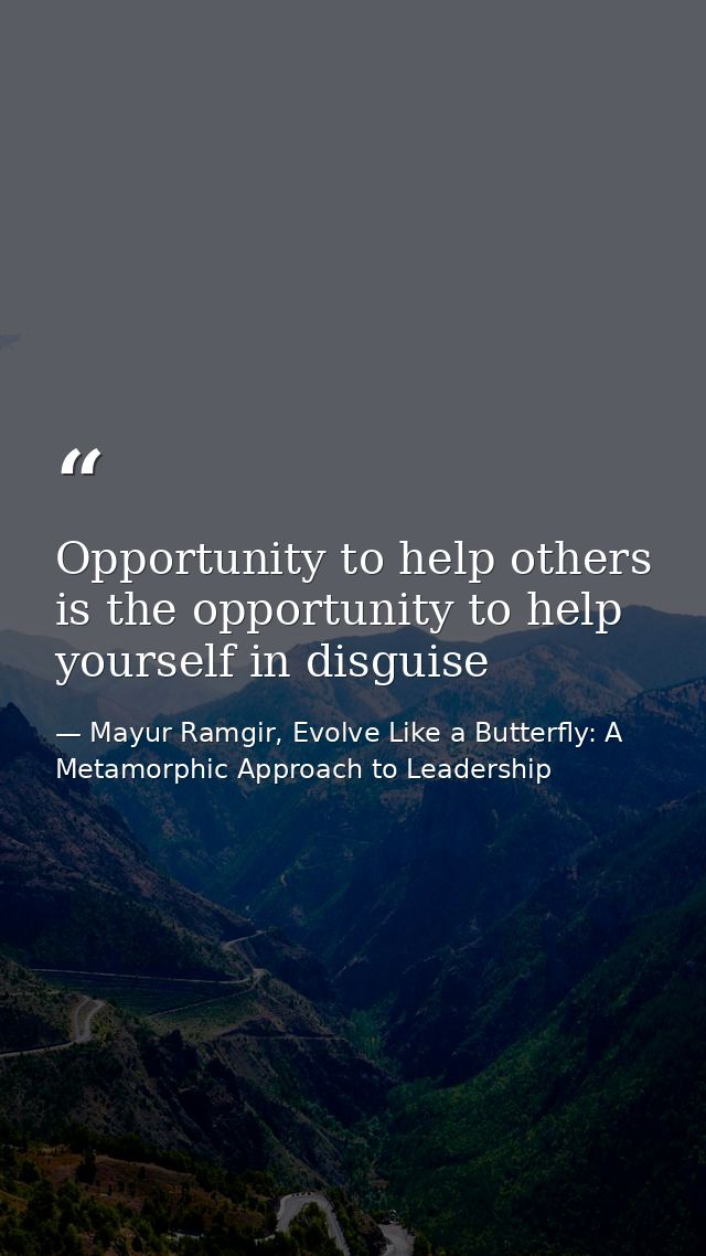 Opportunity to help others is the opportunity to help yourself in disguise — Mayur Ramgir, Evolve Like a Butterfly: A Metamorphic Approach to Leadership