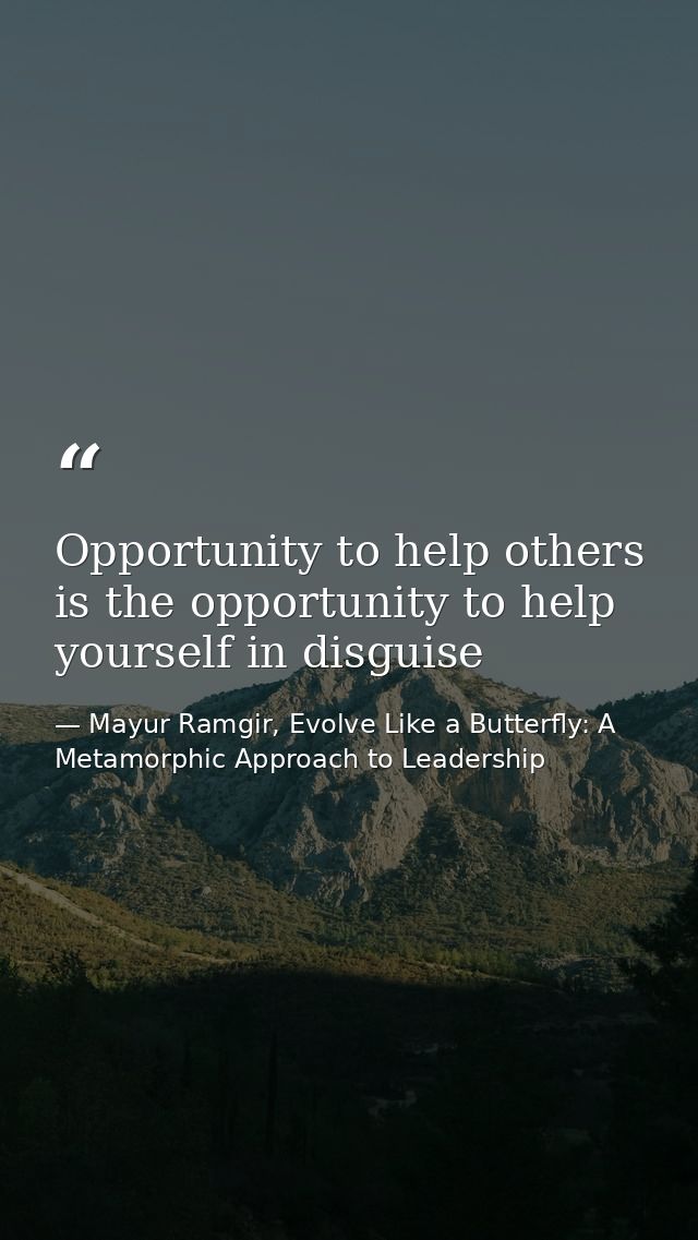 Opportunity to help others is the opportunity to help yourself in disguise — Mayur Ramgir, Evolve Like a Butterfly: A Metamorphic Approach to Leadership