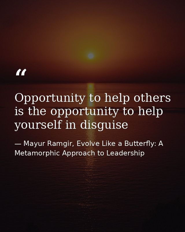 Opportunity to help others is the opportunity to help yourself in disguise — Mayur Ramgir, Evolve Like a Butterfly: A Metamorphic Approach to Leadership
