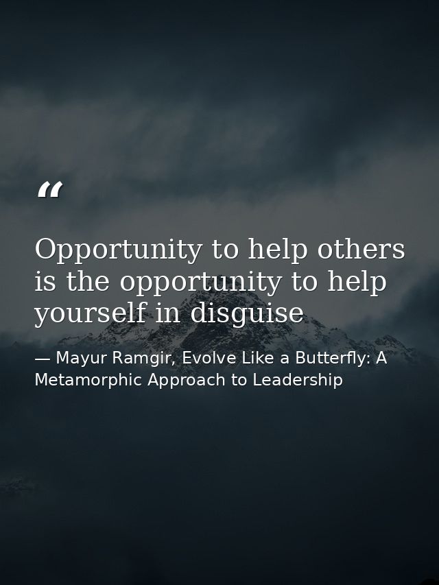 Opportunity to help others is the opportunity to help yourself in disguise — Mayur Ramgir, Evolve Like a Butterfly: A Metamorphic Approach to Leadership