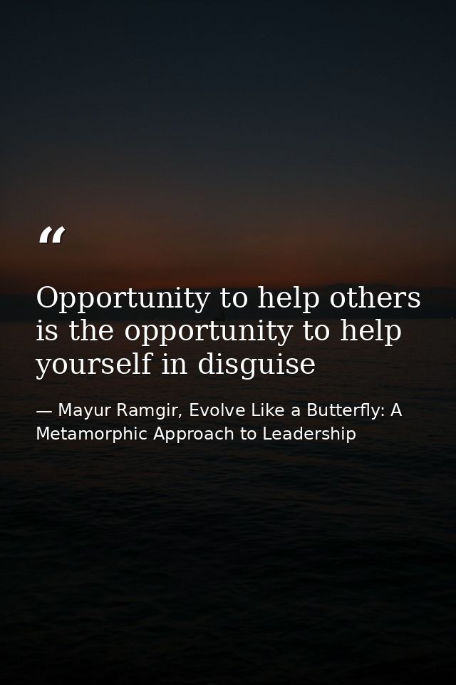Opportunity to help others is the opportunity to help yourself in disguise — Mayur Ramgir, Evolve Like a Butterfly: A Metamorphic Approach to Leadership