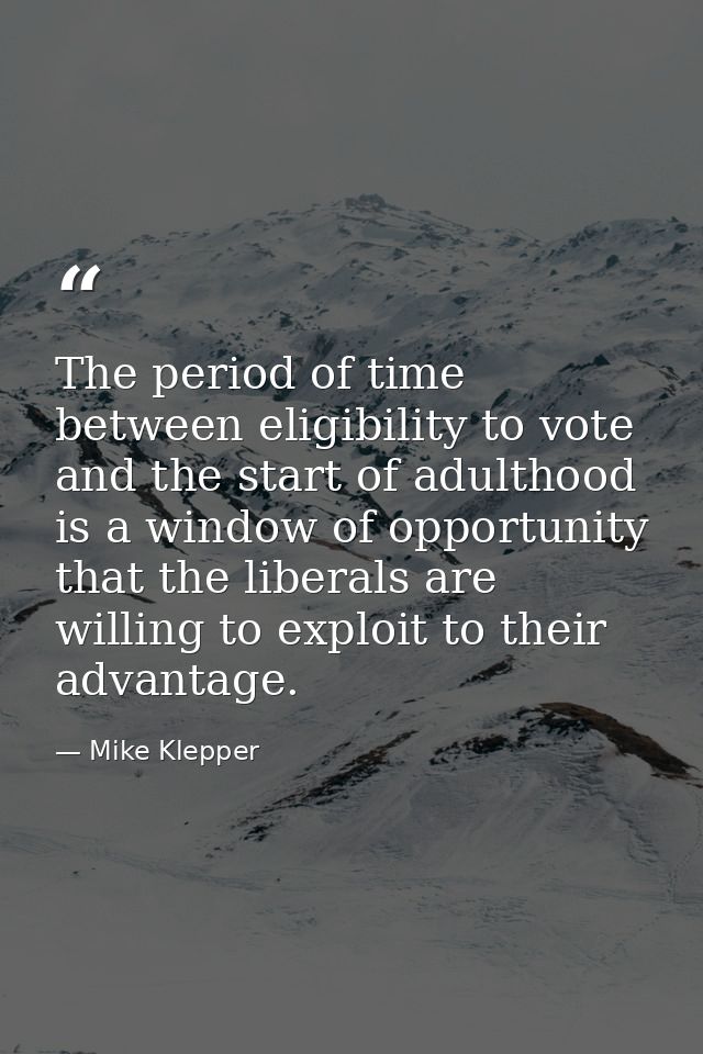 The period of time between eligibility to vote and the start of adulthood is a window of opportunity that the liberals a — Mike Klepper