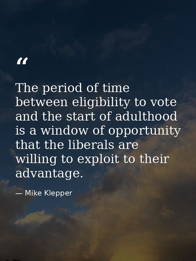The period of time between eligibility to vote and the start of adulthood is a window of opportunity that the liberals a — Mike Klepper