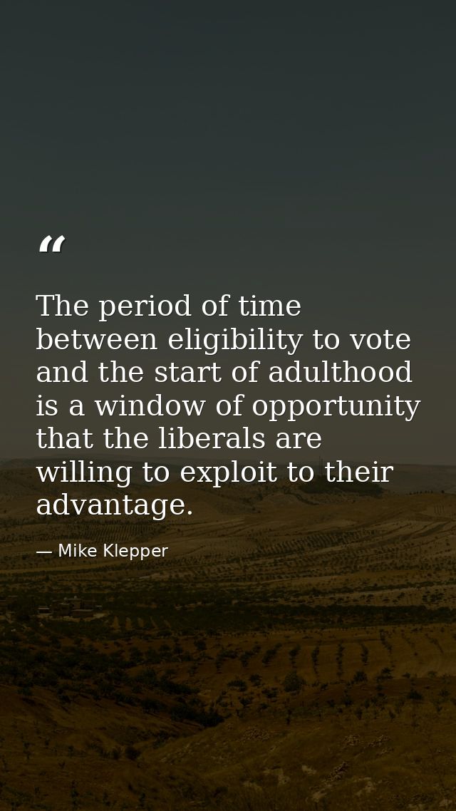 The period of time between eligibility to vote and the start of adulthood is a window of opportunity that the liberals a — Mike Klepper