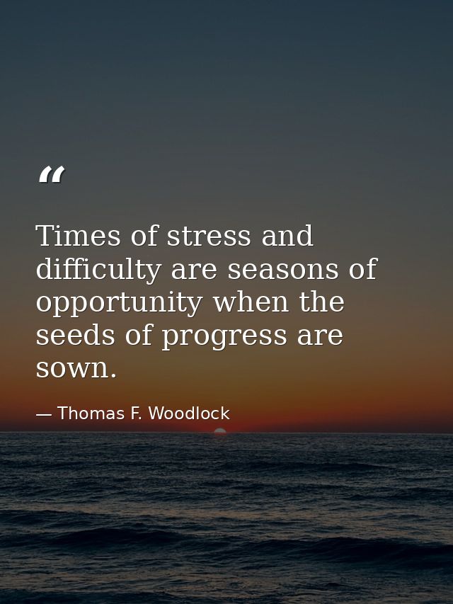 Times of stress and difficulty are seasons of opportunity when the seeds of progress are sown. — Thomas F. Woodlock
